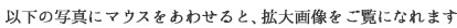 以下の写真にマウスをあわせると、拡大画像をご覧になれます